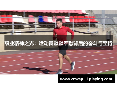 职业精神之光:运动员默默奉献背后的奋斗与坚持 职业精神之光:运动员默默奉献背后的奋斗与坚持