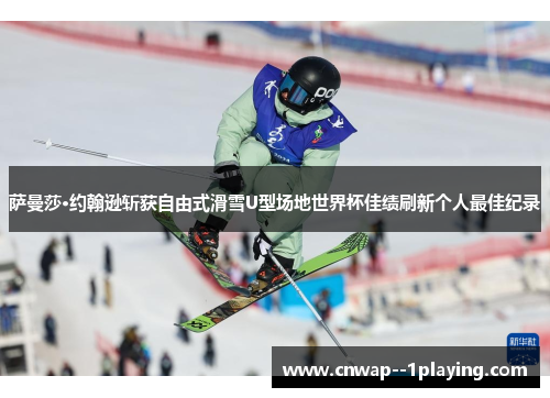 萨曼莎·约翰逊斩获自由式滑雪U型场地世界杯佳绩刷新个人最佳纪录