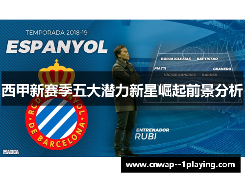 西甲新赛季五大潜力新星崛起前景分析 西甲新赛季五大潜力新星崛起前景分析