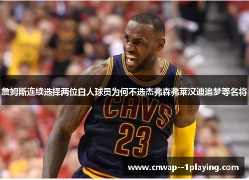 詹姆斯连续选择两位白人球员为何不选杰弗森弗莱汉迪追梦等名将