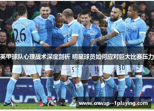 英甲球队心理战术深度剖析 明星球员如何应对巨大比赛压力 英甲球队心理战术深度剖析 明星球员如何应对巨大比赛压力