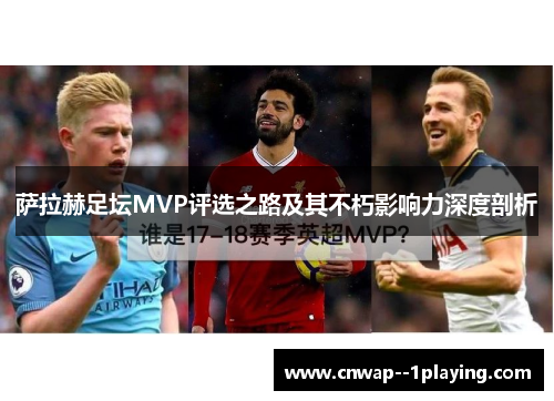 萨拉赫足坛MVP评选之路及其不朽影响力深度剖析