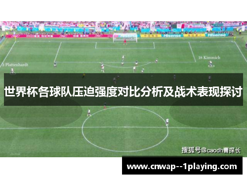 世界杯各球队压迫强度对比分析及战术表现探讨 世界杯各球队压迫强度对比分析及战术表现探讨