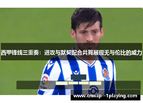 西甲锋线三重奏：进攻与默契配合共舞展现无与伦比的威力