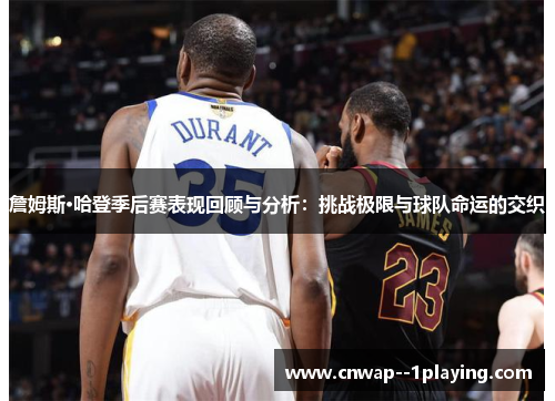 詹姆斯·哈登季后赛表现回顾与分析：挑战极限与球队命运的交织