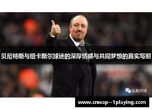 贝尼特斯与纽卡斯尔球迷的深厚情感与共同梦想的真实写照