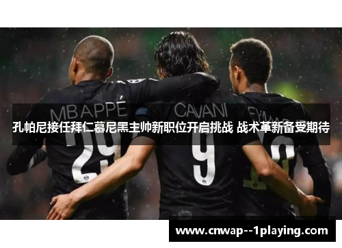 孔帕尼接任拜仁慕尼黑主帅新职位开启挑战 战术革新备受期待 孔帕尼接任拜仁慕尼黑主帅新职位开启挑战 战术革新备受期待