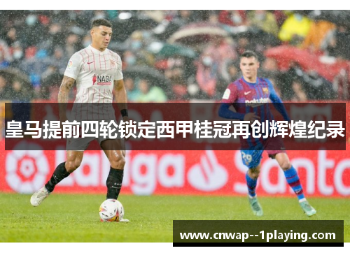 皇马提前四轮锁定西甲桂冠再创辉煌纪录