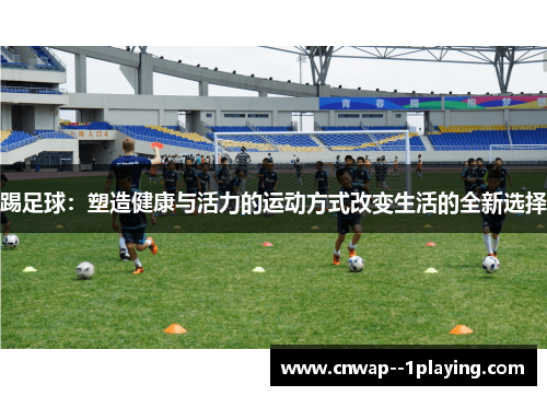 踢足球：塑造健康与活力的运动方式改变生活的全新选择