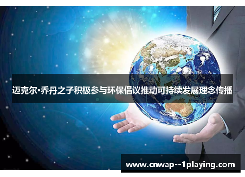 迈克尔·乔丹之子积极参与环保倡议推动可持续发展理念传播