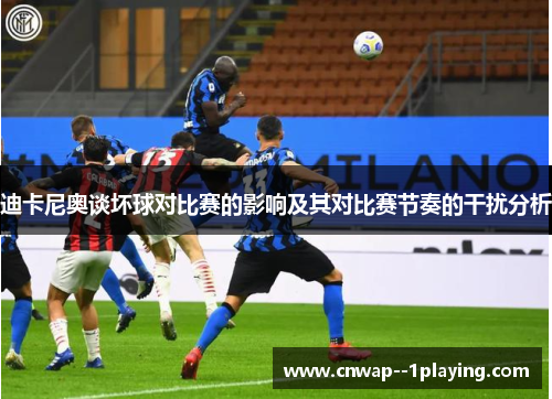 迪卡尼奥谈坏球对比赛的影响及其对比赛节奏的干扰分析