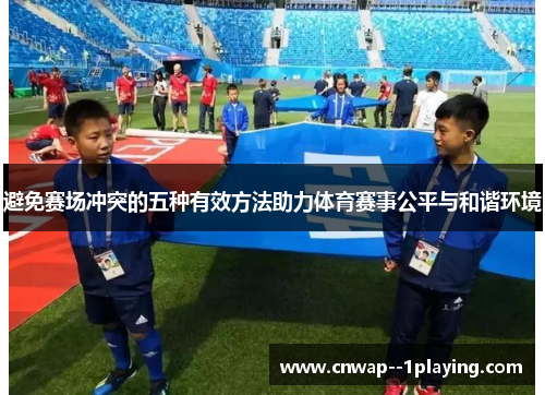 避免赛场冲突的五种有效方法助力体育赛事公平与和谐环境