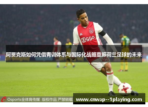 阿贾克斯如何凭借青训体系与国际化战略重振荷兰足球的未来