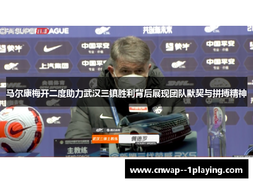 马尔康梅开二度助力武汉三镇胜利背后展现团队默契与拼搏精神