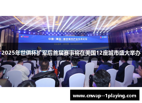 2025年世俱杯扩军后首届赛事将在美国12座城市盛大举办