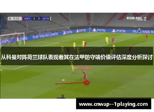 从科曼对阵荷兰球队表现看其在法甲防守端价值评估深度分析探讨