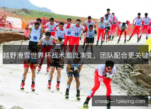 越野滑雪世界杯战术潮流演变，团队配合更关键