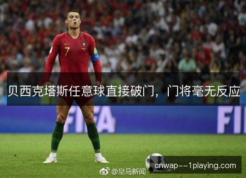 贝西克塔斯任意球直接破门，门将毫无反应