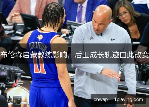 布伦森启蒙教练影响，后卫成长轨迹由此改变